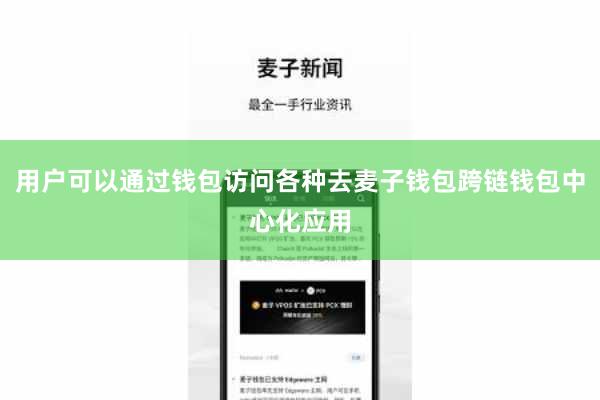 用户可以通过钱包访问各种去麦子钱包跨链钱包中心化应用