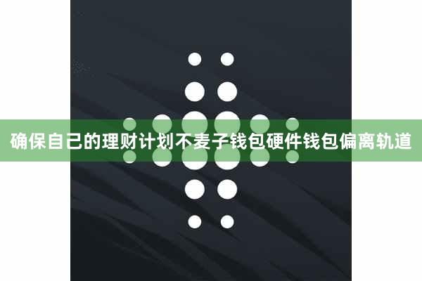 确保自己的理财计划不麦子钱包硬件钱包偏离轨道