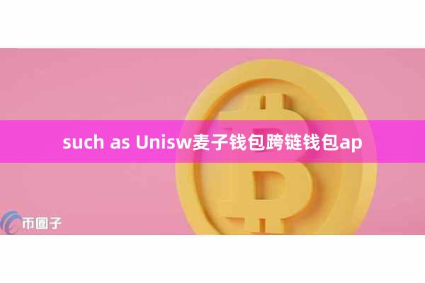 such as Unisw麦子钱包跨链钱包ap