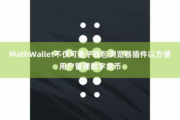 MathWallet不仅可麦子钱包浏览器插件以方便用户管理数字货币