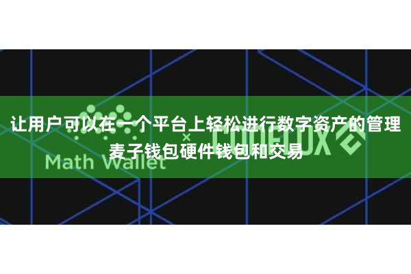 让用户可以在一个平台上轻松进行数字资产的管理麦子钱包硬件钱包和交易