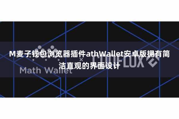 M麦子钱包浏览器插件athWallet安卓版拥有简洁直观的界面设计