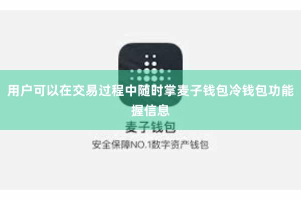 用户可以在交易过程中随时掌麦子钱包冷钱包功能握信息