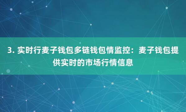 3. 实时行麦子钱包多链钱包情监控：麦子钱包提供实时的市场行情信息