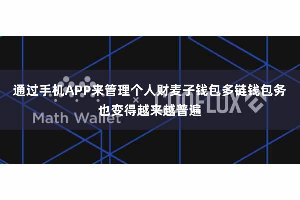 通过手机APP来管理个人财麦子钱包多链钱包务也变得越来越普遍