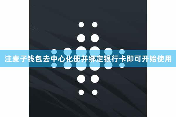 注麦子钱包去中心化册并绑定银行卡即可开始使用