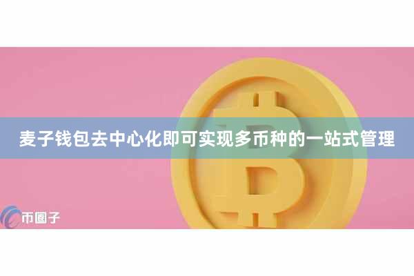 麦子钱包去中心化即可实现多币种的一站式管理