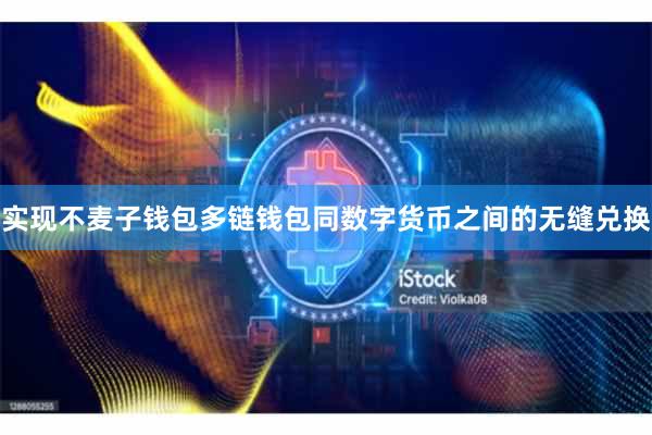 实现不麦子钱包多链钱包同数字货币之间的无缝兑换