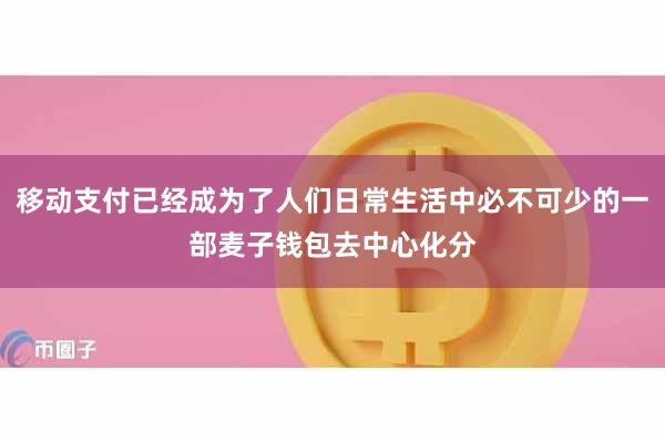 移动支付已经成为了人们日常生活中必不可少的一部麦子钱包去中心化分