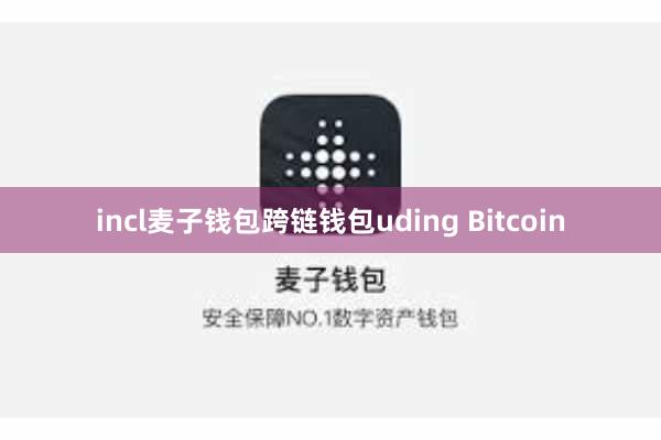incl麦子钱包跨链钱包uding Bitcoin