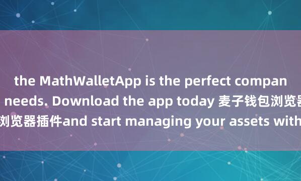 the MathWalletApp is the perfect companion for all your crypto needs. Download the app today 麦子钱包浏览器插件and start managing your assets with ease and convenience.