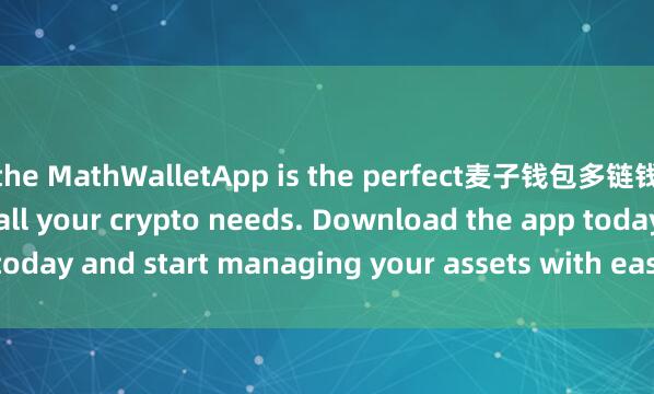 the MathWalletApp is the perfect麦子钱包多链钱包 companion for all your crypto needs. Download the app today and start managing your assets with ease and convenience.